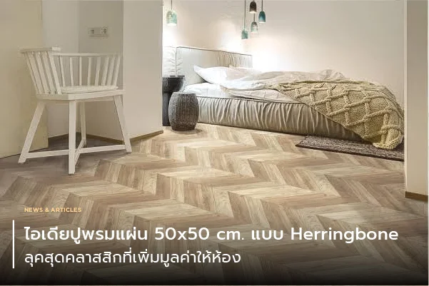ไอเดียปูพรมแผ่น 50x50 cm. แบบ Herringbone (ก้างปลา): ลุคสุดคลาสสิกที่เพิ่มมูลค่าให้ห้อง